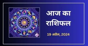 आज का राशिफल (19 अप्रैल 2024)