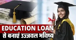 उज्जवल बनाना चाहते हैं अपना भविष्य, Education Loan करेगा आपकी मदद